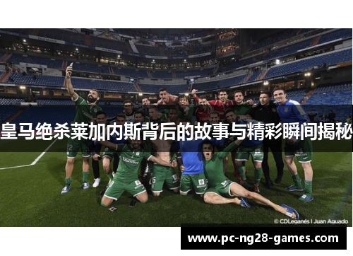 皇马绝杀莱加内斯背后的故事与精彩瞬间揭秘