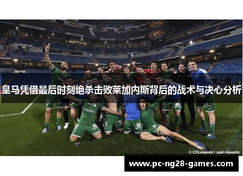 皇马凭借最后时刻绝杀击败莱加内斯背后的战术与决心分析