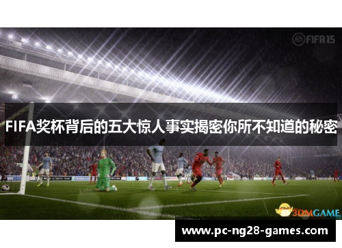 FIFA奖杯背后的五大惊人事实揭密你所不知道的秘密