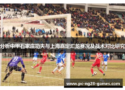 分析中甲石家庄功夫与上海嘉定汇龙赛况及战术对比研究 分析中甲石家庄功夫与上海嘉定汇龙赛况及战术对比研究