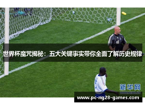 世界杯魔咒揭秘:五大关键事实带你全面了解历史规律 世界杯魔咒揭秘:五大关键事实带你全面了解历史规律