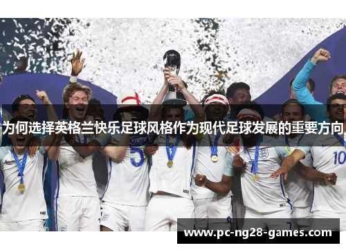 为何选择英格兰快乐足球风格作为现代足球发展的重要方向 为何选择英格兰快乐足球风格作为现代足球发展的重要方向