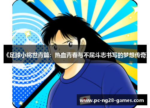 《足球小将世青篇:热血青春与不屈斗志书写的梦想传奇》 《足球小将世青篇:热血青春与不屈斗志书写的梦想传奇》