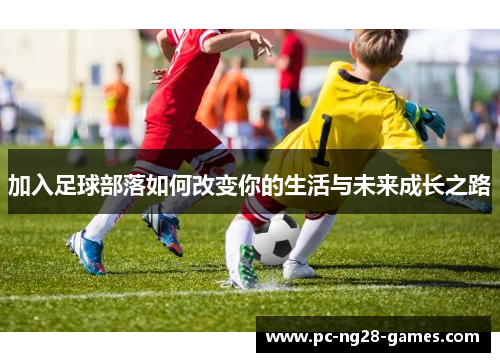 加入足球部落如何改变你的生活与未来成长之路 加入足球部落如何改变你的生活与未来成长之路