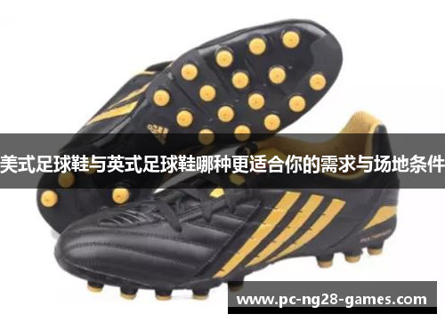 美式足球鞋与英式足球鞋哪种更适合你的需求与场地条件