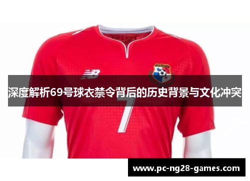 深度解析69号球衣禁令背后的历史背景与文化冲突 深度解析69号球衣禁令背后的历史背景与文化冲突