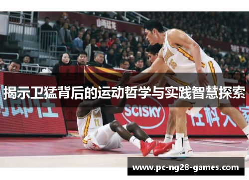 揭示卫猛背后的运动哲学与实践智慧探索 揭示卫猛背后的运动哲学与实践智慧探索