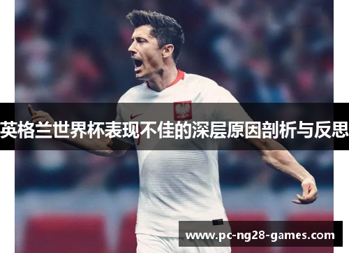 英格兰世界杯表现不佳的深层原因剖析与反思 英格兰世界杯表现不佳的深层原因剖析与反思