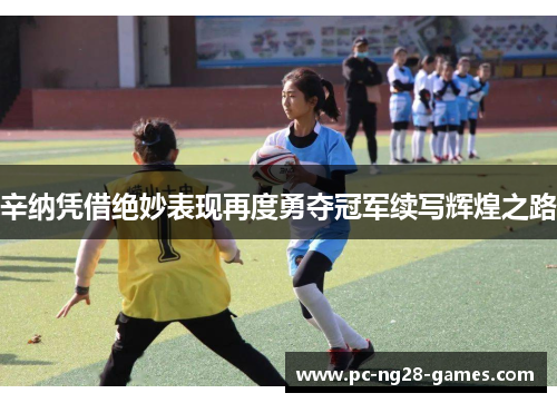 辛纳凭借绝妙表现再度勇夺冠军续写辉煌之路 辛纳凭借绝妙表现再度勇夺冠军续写辉煌之路