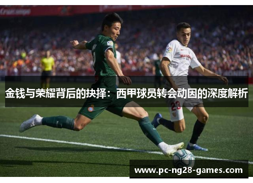 金钱与荣耀背后的抉择：西甲球员转会动因的深度解析