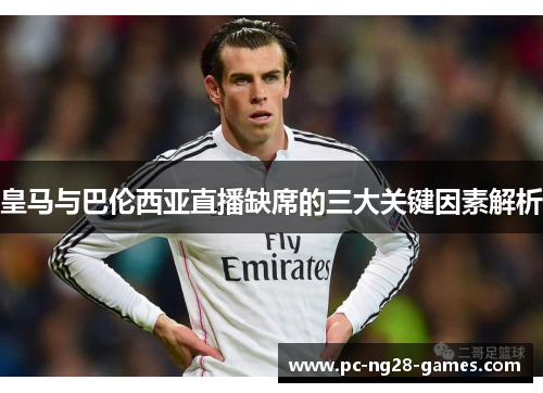 皇马与巴伦西亚直播缺席的三大关键因素解析 皇马与巴伦西亚直播缺席的三大关键因素解析