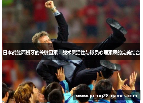 日本战胜西班牙的关键因素：战术灵活性与球员心理素质的完美结合