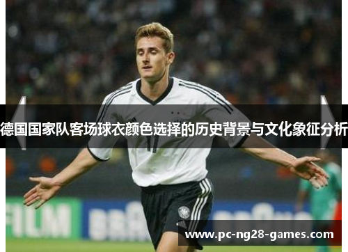 德国国家队客场球衣颜色选择的历史背景与文化象征分析