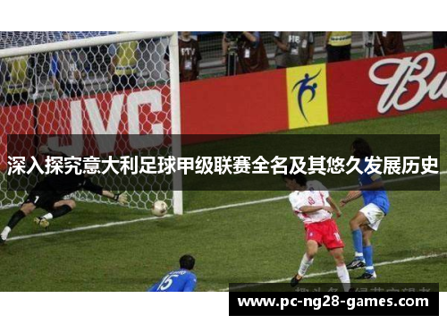 深入探究意大利足球甲级联赛全名及其悠久发展历史 深入探究意大利足球甲级联赛全名及其悠久发展历史