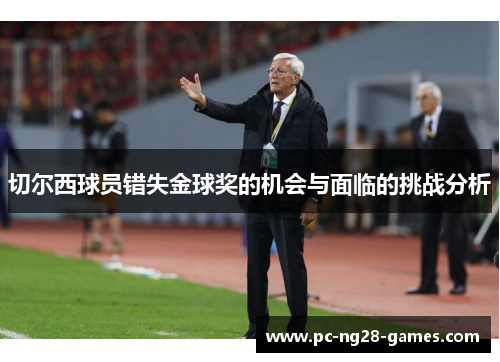 切尔西球员错失金球奖的机会与面临的挑战分析
