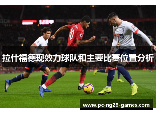 拉什福德现效力球队和主要比赛位置分析