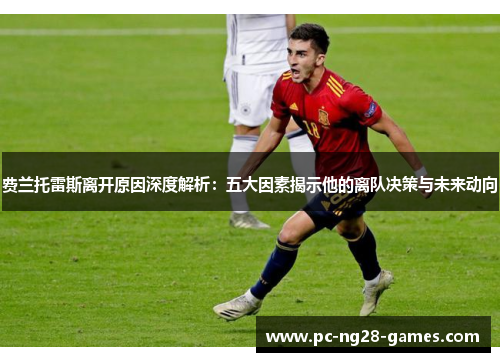 费兰托雷斯离开原因深度解析:五大因素揭示他的离队决策与未来动向 费兰托雷斯离开原因深度解析:五大因素揭示他的离队决策与未来动向