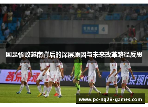 国足惨败越南背后的深层原因与未来改革路径反思
