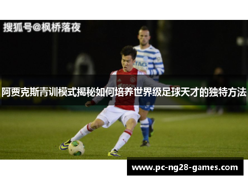 阿贾克斯青训模式揭秘如何培养世界级足球天才的独特方法