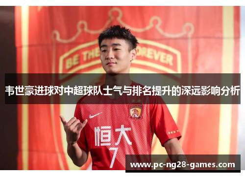 韦世豪进球对中超球队士气与排名提升的深远影响分析