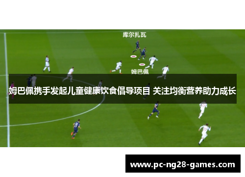 姆巴佩携手发起儿童健康饮食倡导项目 关注均衡营养助力成长