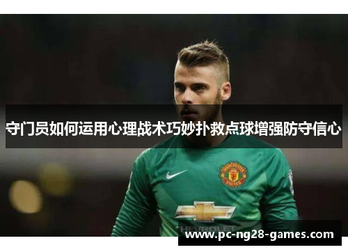 守门员如何运用心理战术巧妙扑救点球增强防守信心 守门员如何运用心理战术巧妙扑救点球增强防守信心