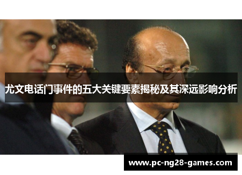 尤文电话门事件的五大关键要素揭秘及其深远影响分析