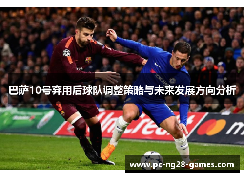 巴萨10号弃用后球队调整策略与未来发展方向分析 巴萨10号弃用后球队调整策略与未来发展方向分析