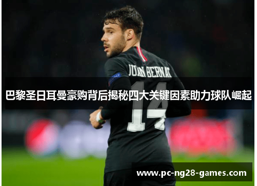 巴黎圣日耳曼豪购背后揭秘四大关键因素助力球队崛起 巴黎圣日耳曼豪购背后揭秘四大关键因素助力球队崛起