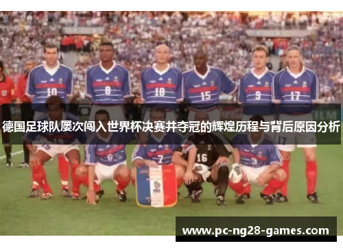 德国足球队屡次闯入世界杯决赛并夺冠的辉煌历程与背后原因分析
