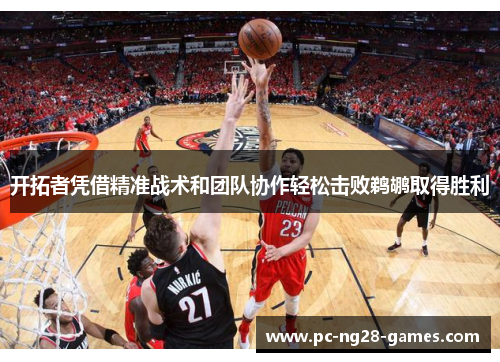 开拓者凭借精准战术和团队协作轻松击败鹈鹕取得胜利 开拓者凭借精准战术和团队协作轻松击败鹈鹕取得胜利