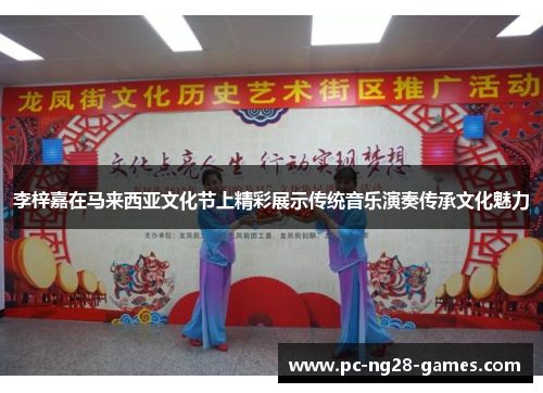 李梓嘉在马来西亚文化节上精彩展示传统音乐演奏传承文化魅力 李梓嘉在马来西亚文化节上精彩展示传统音乐演奏传承文化魅力