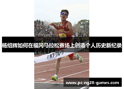 杨绍辉如何在福冈马拉松赛场上创造个人历史新纪录