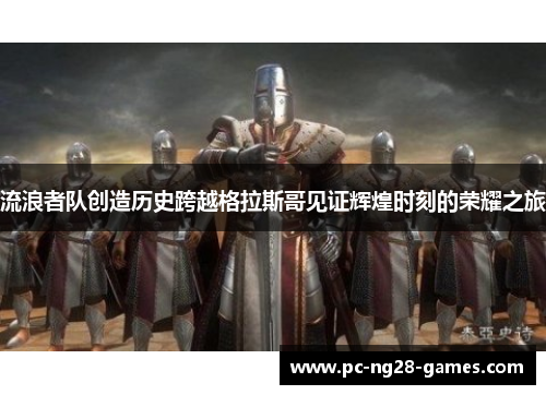 流浪者队创造历史跨越格拉斯哥见证辉煌时刻的荣耀之旅