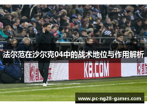 法尔范在沙尔克04中的战术地位与作用解析