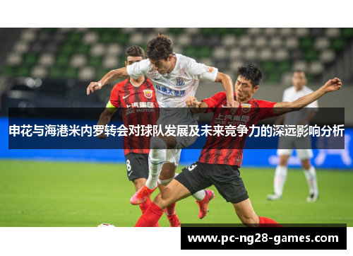 申花与海港米内罗转会对球队发展及未来竞争力的深远影响分析