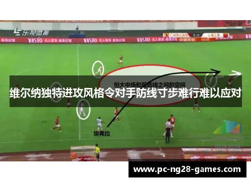 维尔纳独特进攻风格令对手防线寸步难行难以应对