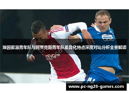 埃因霍温青年队与阿贾克斯青年队差异化特点深度对比分析全景解读 埃因霍温青年队与阿贾克斯青年队差异化特点深度对比分析全景解读