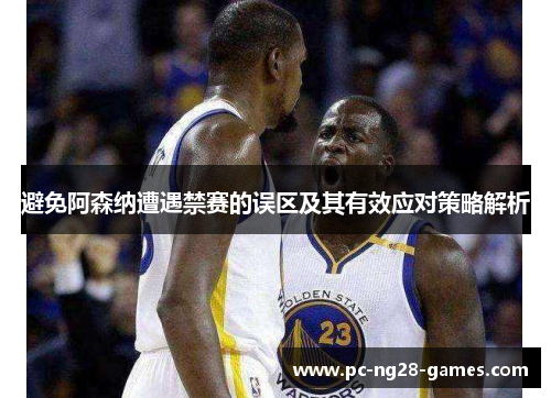 避免阿森纳遭遇禁赛的误区及其有效应对策略解析