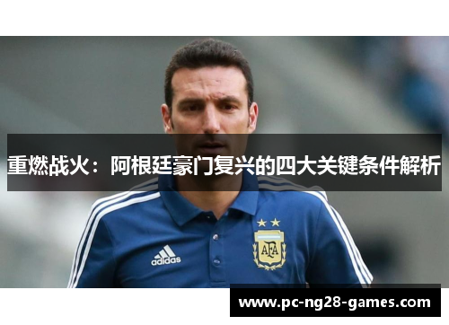 重燃战火:阿根廷豪门复兴的四大关键条件解析 重燃战火:阿根廷豪门复兴的四大关键条件解析