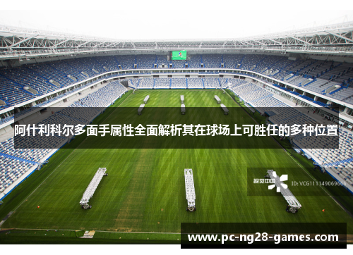 阿什利科尔多面手属性全面解析其在球场上可胜任的多种位置 阿什利科尔多面手属性全面解析其在球场上可胜任的多种位置