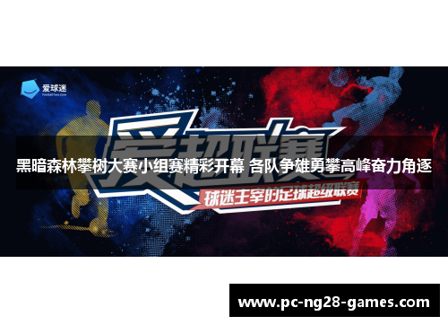 黑暗森林攀树大赛小组赛精彩开幕 各队争雄勇攀高峰奋力角逐 黑暗森林攀树大赛小组赛精彩开幕 各队争雄勇攀高峰奋力角逐