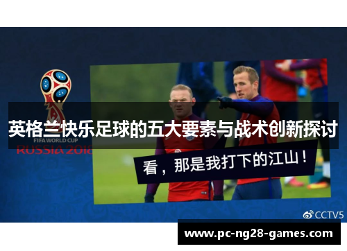 英格兰快乐足球的五大要素与战术创新探讨 英格兰快乐足球的五大要素与战术创新探讨