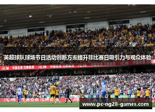 英超球队球场节日活动创新方案提升非比赛日吸引力与观众体验 英超球队球场节日活动创新方案提升非比赛日吸引力与观众体验