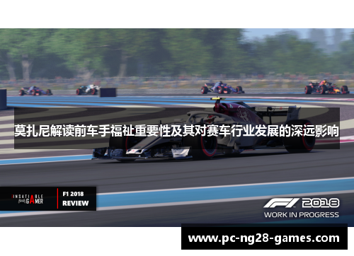 莫扎尼解读前车手福祉重要性及其对赛车行业发展的深远影响 莫扎尼解读前车手福祉重要性及其对赛车行业发展的深远影响