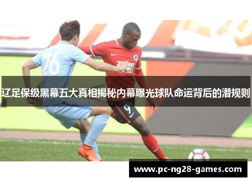辽足保级黑幕五大真相揭秘内幕曝光球队命运背后的潜规则