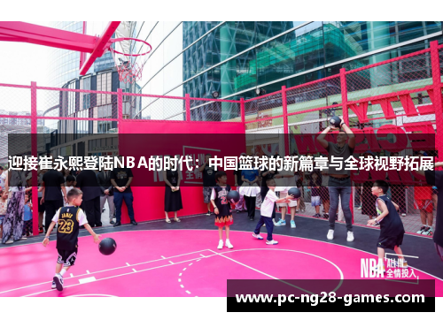 迎接崔永熙登陆NBA的时代：中国篮球的新篇章与全球视野拓展