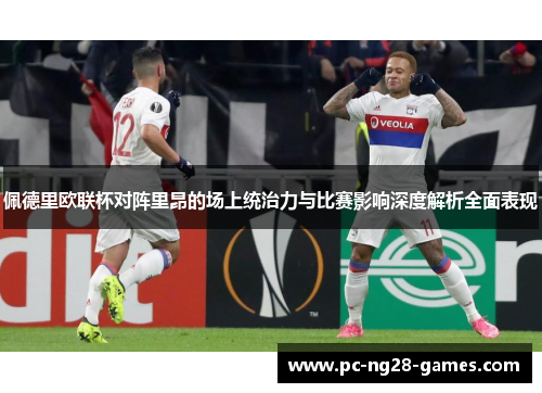 佩德里欧联杯对阵里昂的场上统治力与比赛影响深度解析全面表现