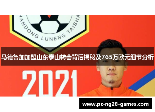 马德鲁加加盟山东泰山转会背后揭秘及765万欧元细节分析