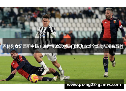 巴特列女足西甲主场上演世界波远射破门建功点燃全场助队精彩取胜